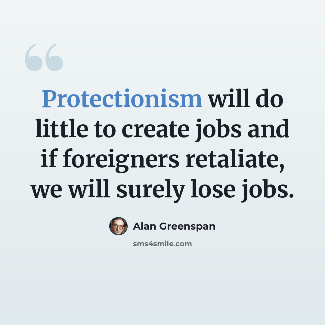 “Protectionism will do little to create jobs and if foreigners retaliate, we will surely lose jobs.” quote by Alan Greenspan