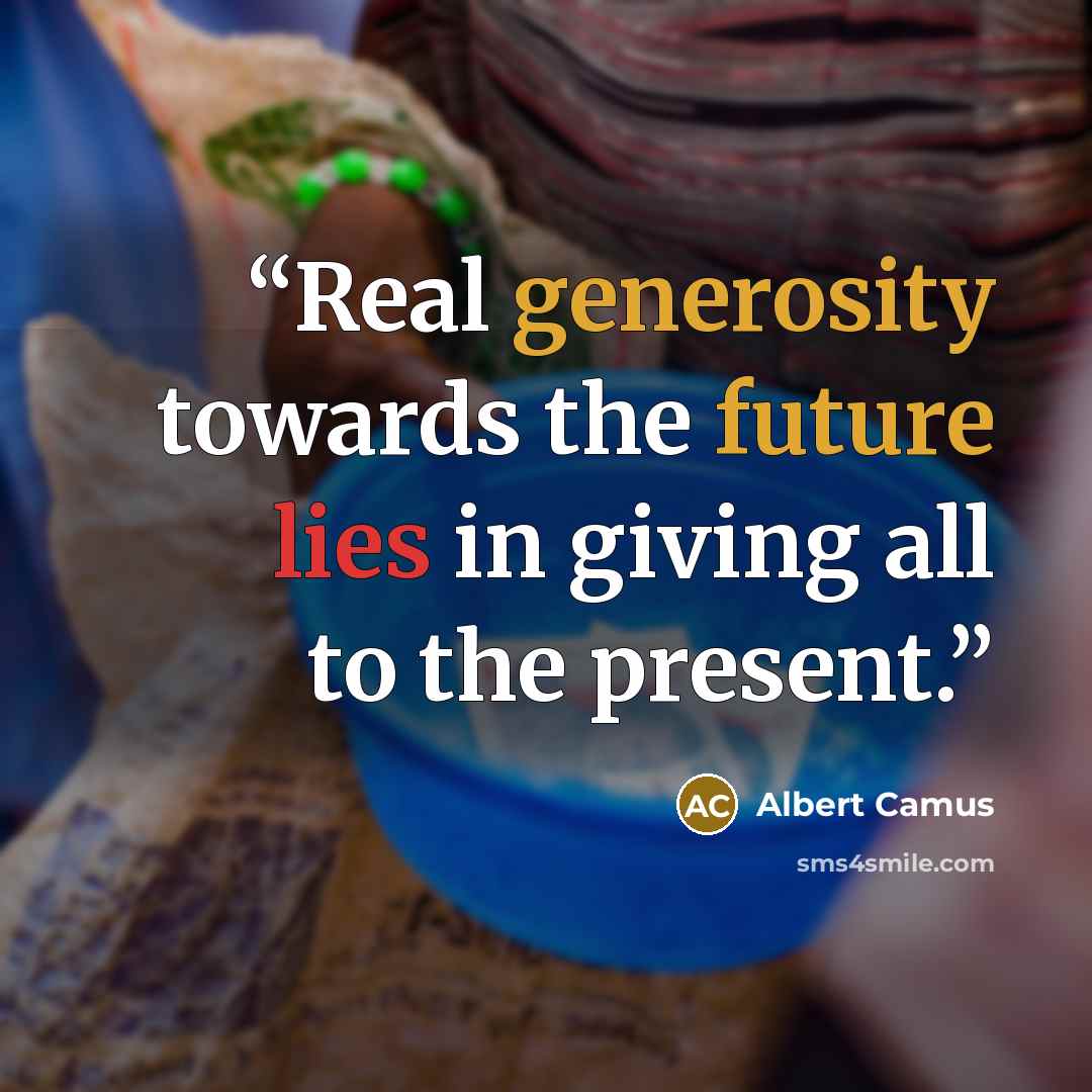 “Real generosity towards the future lies in giving all to the present.” quote by Albert Camus