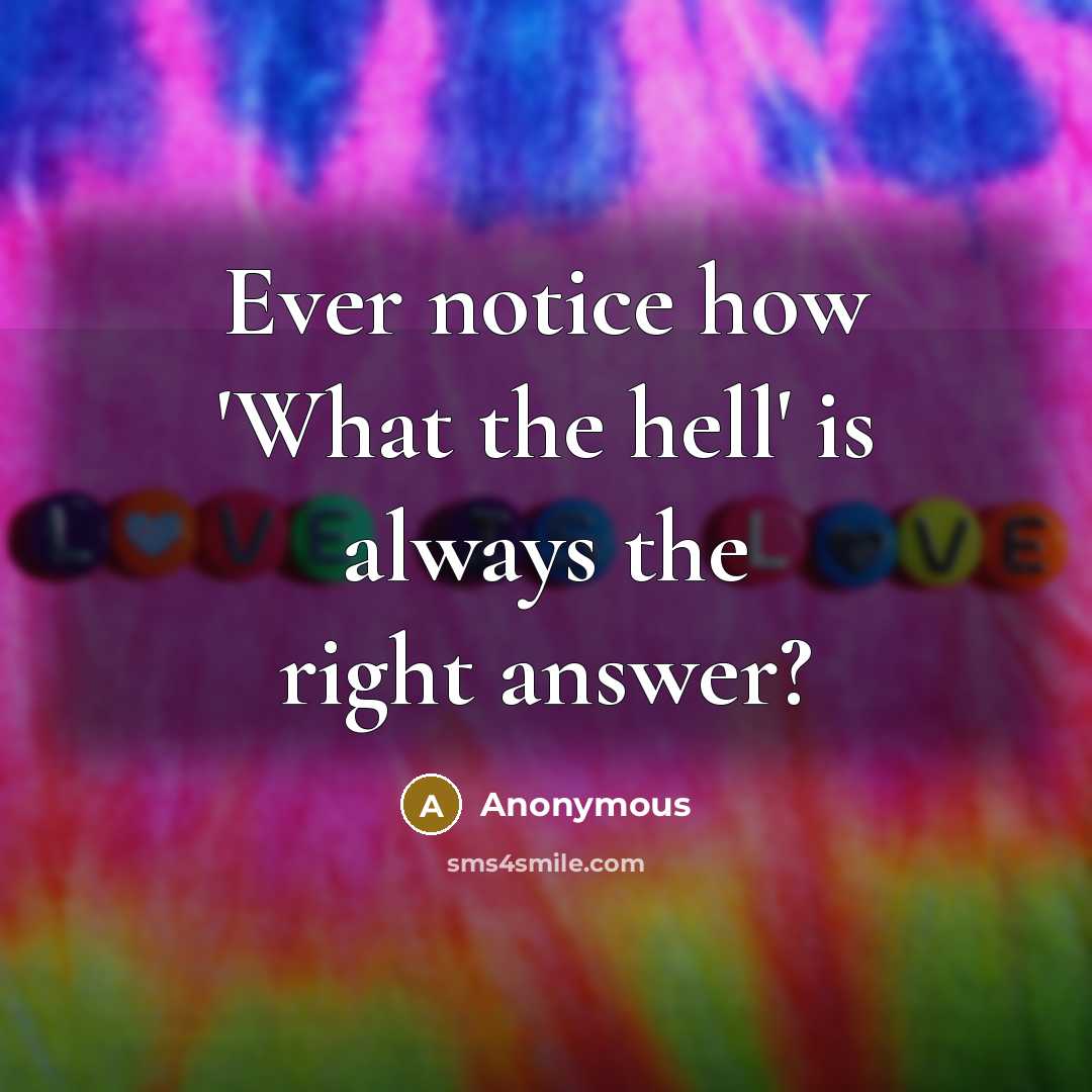 “Ever notice how 'What the hell' is always the right answer?” quote by Anonymous