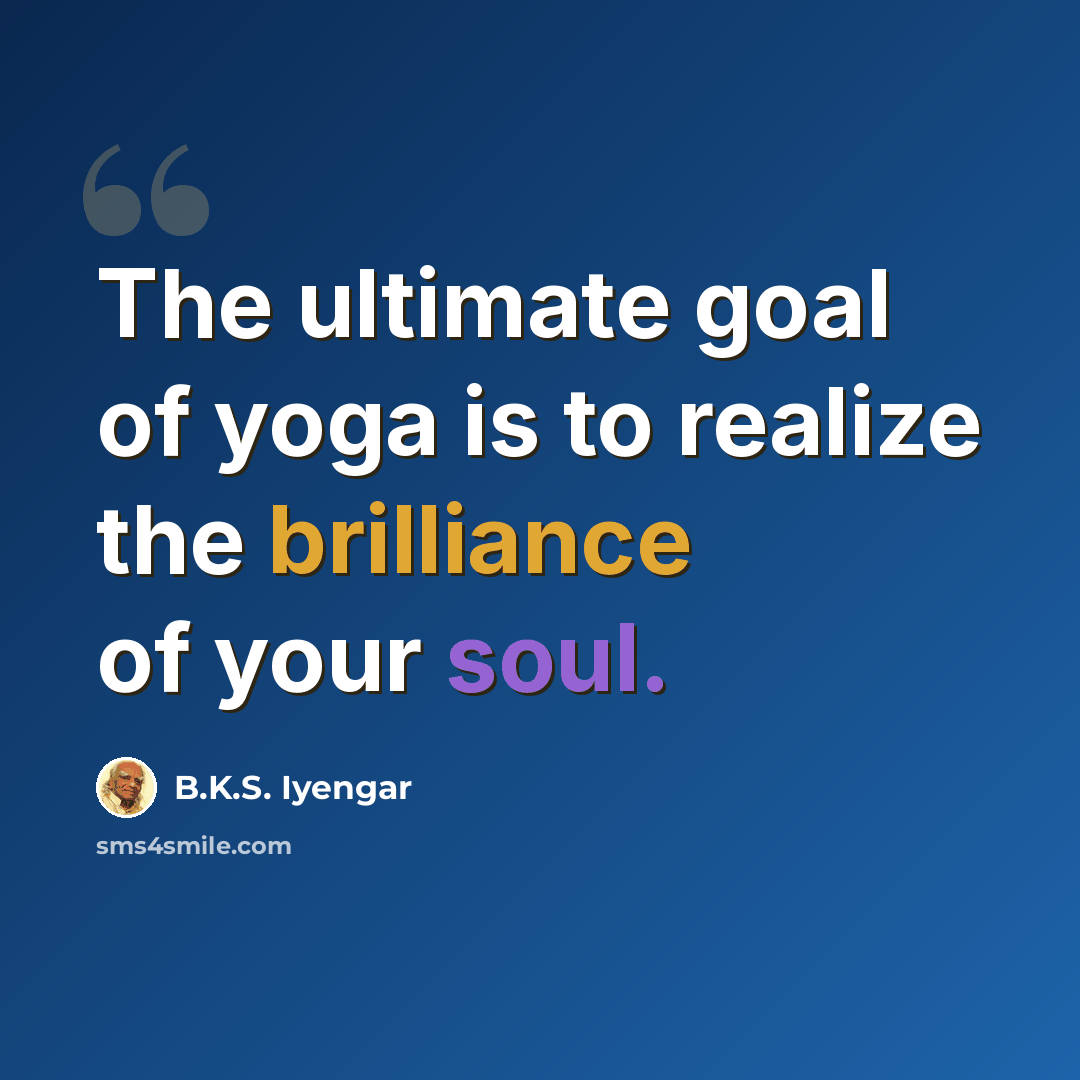 “The ultimate goal of yoga is to realize the brilliance of your soul.” quote by B.K.S. Iyengar