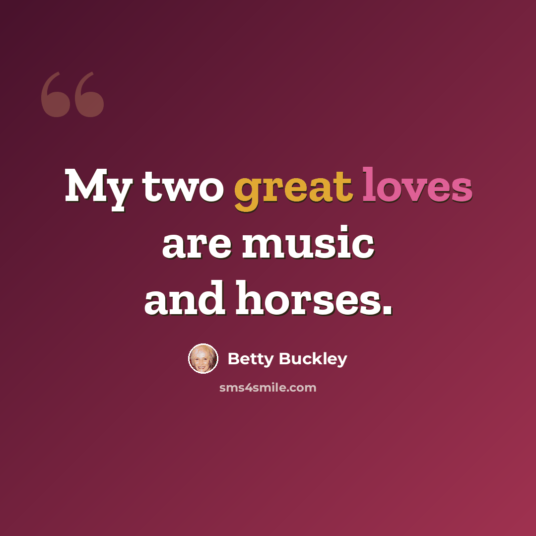 “My two great loves are music and horses.” quote by Betty Buckley