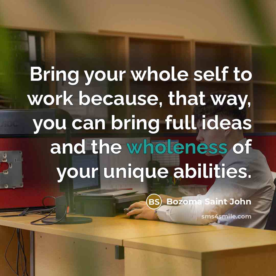 “Bring your whole self to work because, that way, you can bring full ideas and the wholeness of your unique abilities.” quote by Bozoma Saint John