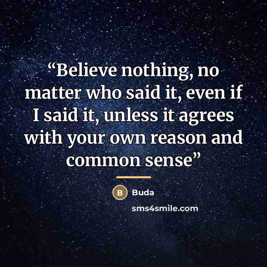 “Believe nothing, no matter who said it, even if I said it, unless it agrees with your own reason and common sense” quote by Buda