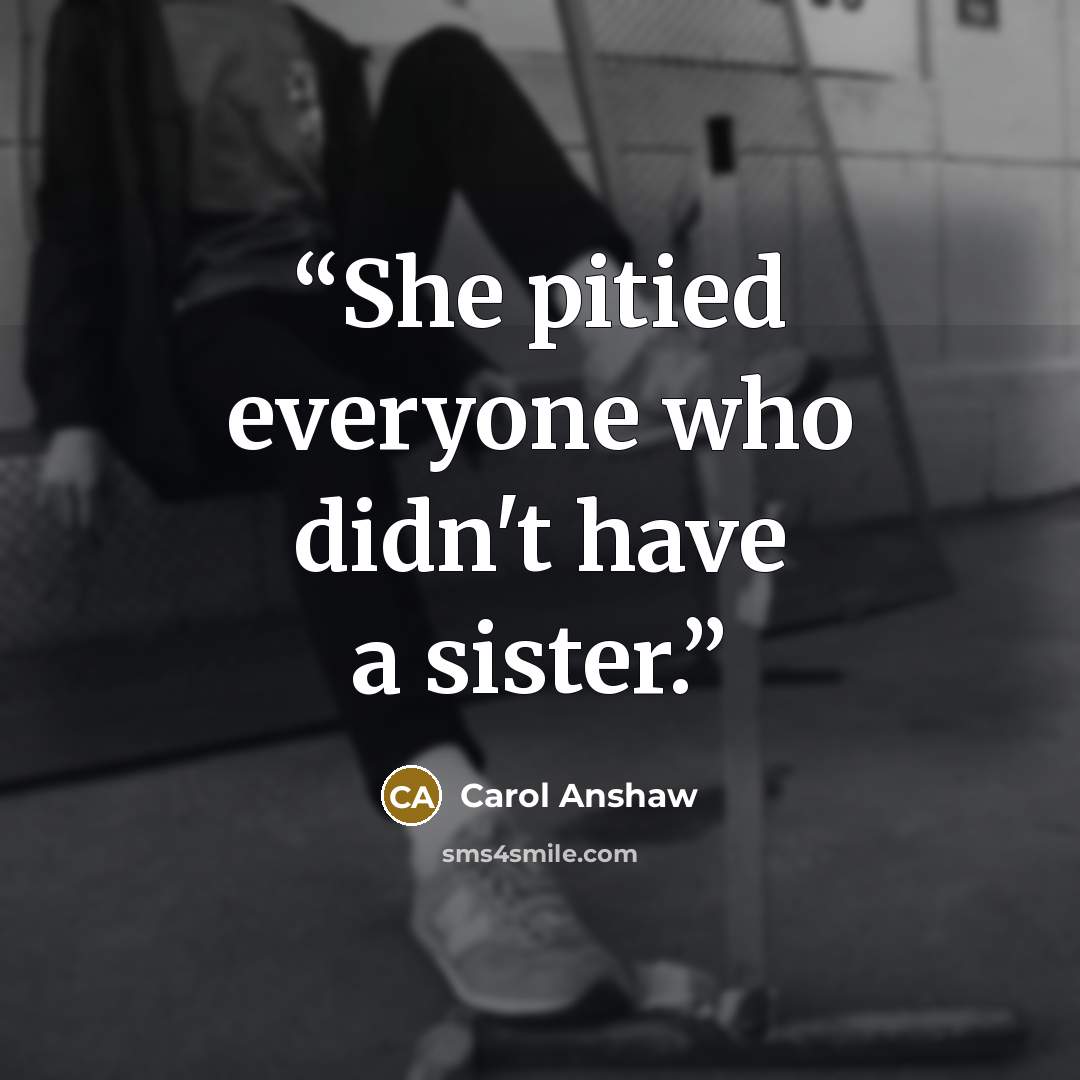 “She pitied everyone who didn't have a sister.” quote by Carol Anshaw