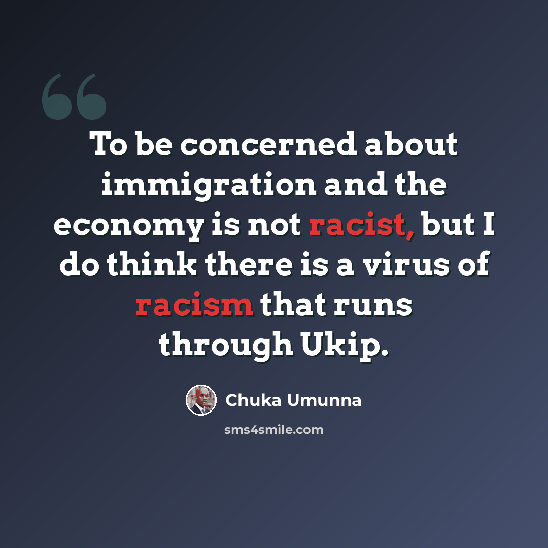 “To be concerned about immigration and the economy is not racist, but I do think there is a virus of racism that runs through Ukip.” quote by Chuka Umunna