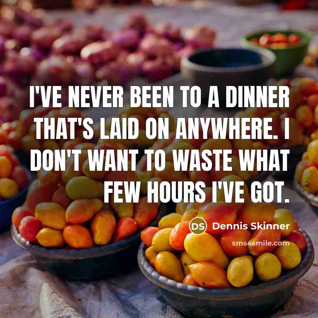 “I've never been to a dinner that's laid on anywhere. I don't want to waste what few hours I've got.” quote by Dennis Skinner