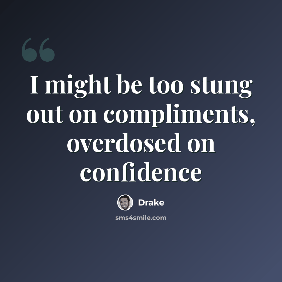 “I might be too stung out on compliments, overdosed on confidence” quote by Drake