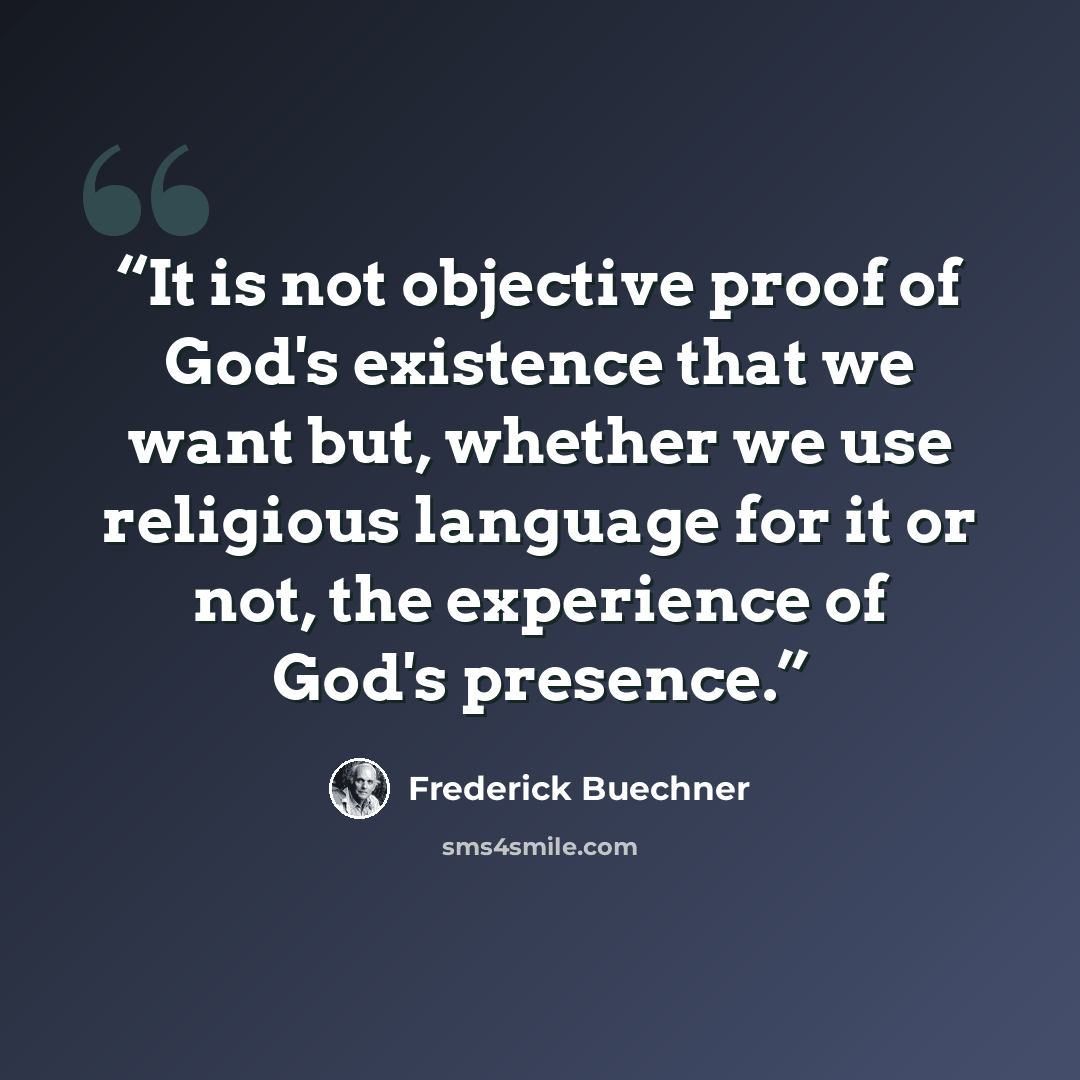 “It is not objective proof of God's existence that we want but, whether we use religious language for it or not, the experience of God's presence.” quote by Frederick Buechner