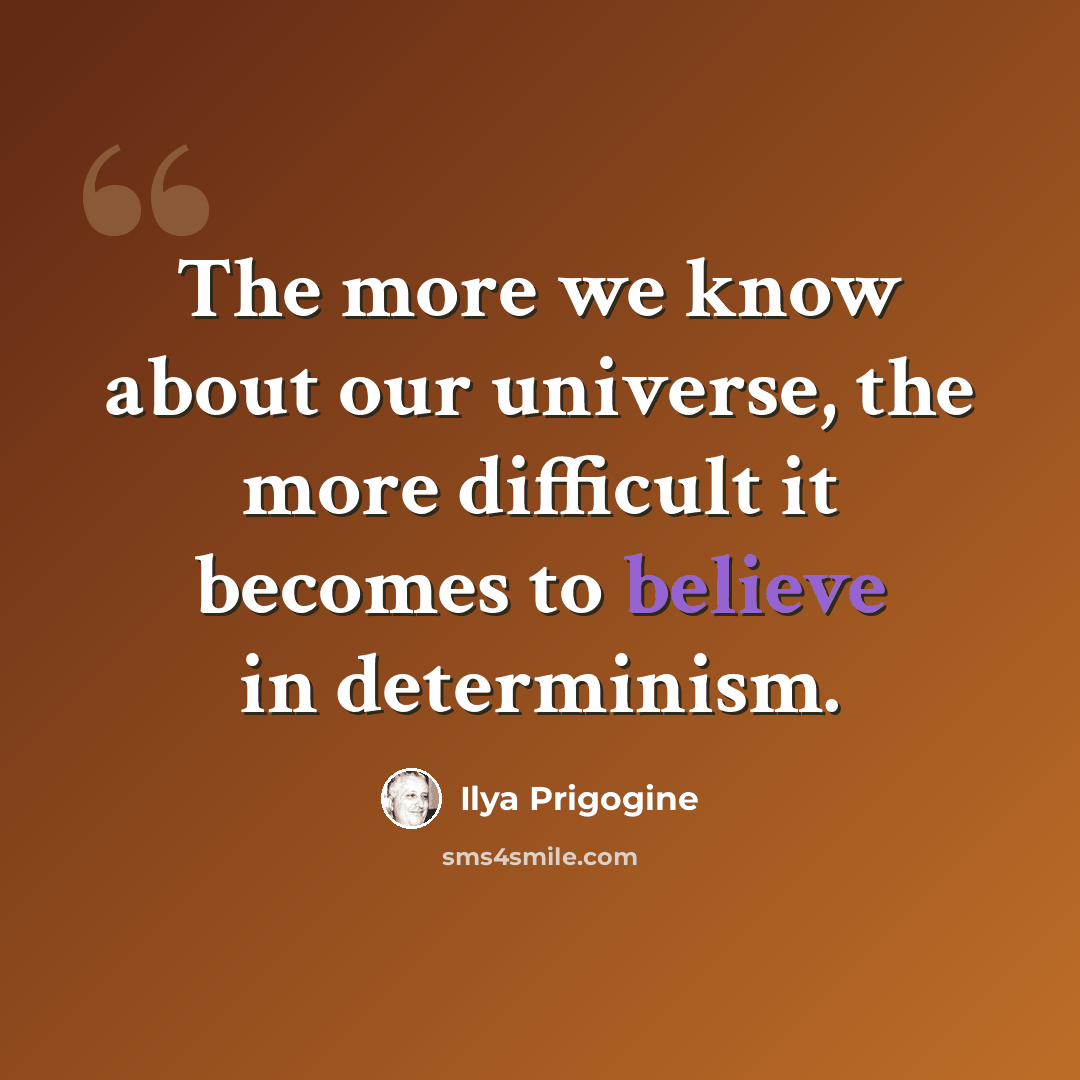 “The more we know about our universe, the more difficult it becomes to believe in determinism.” quote by Ilya Prigogine