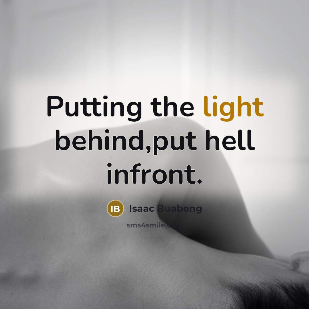 “Putting the light behind,put hell infront.” quote by Isaac Buabeng