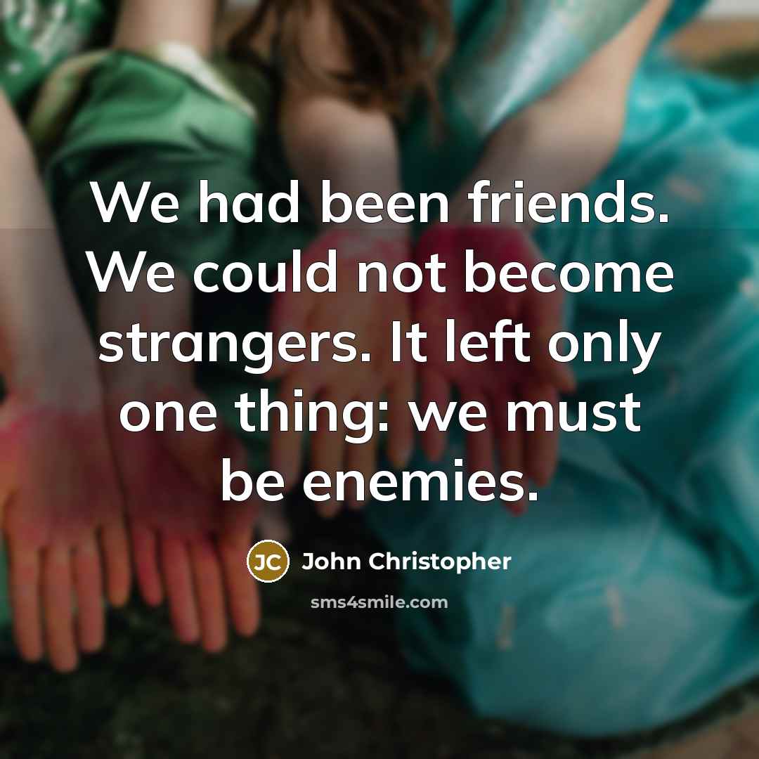 “We had been friends. We could not become strangers. It left only one thing: we must be enemies.” quote by John Christopher