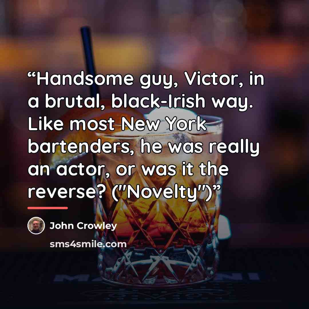 “Handsome guy, Victor, in a brutal, black-Irish way. Like most New York bartenders, he was really an actor, or was it the reverse? ("Novelty")” quote by John Crowley
