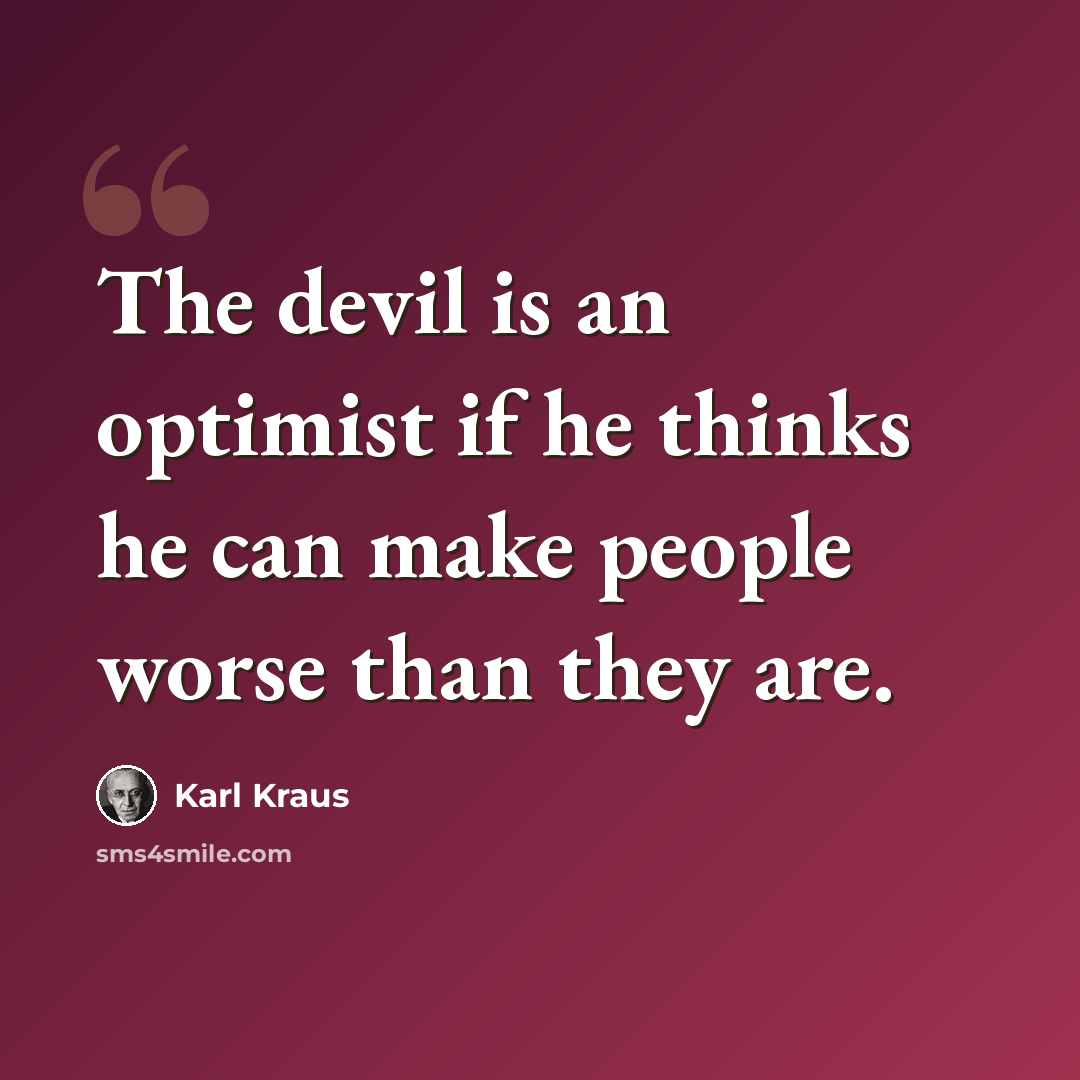 “The devil is an optimist if he thinks he can make people worse than they are.” quote by Karl Kraus