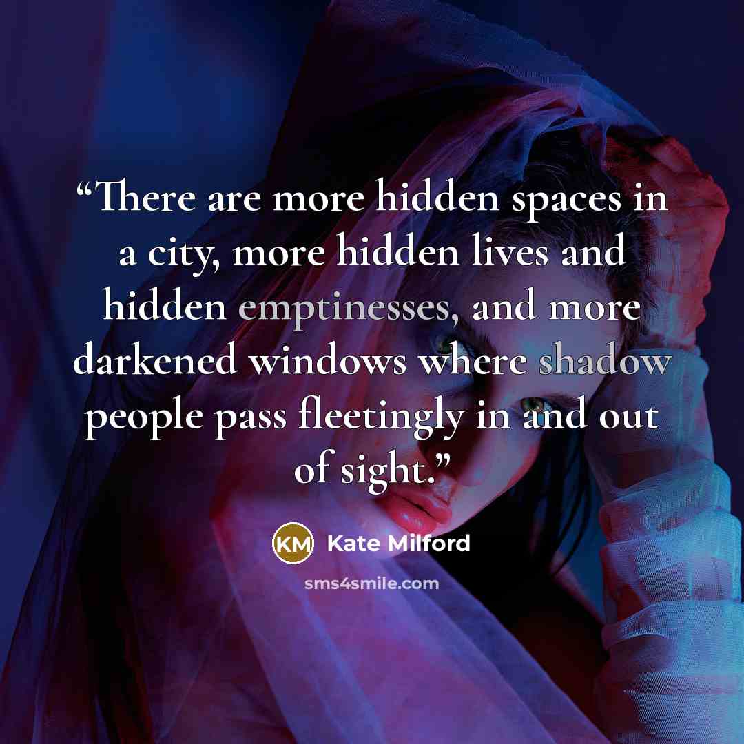“There are more hidden spaces in a city, more hidden lives and hidden emptinesses, and more darkened windows where shadow people pass fleetingly in and out of sight.” quote by Kate Milford
