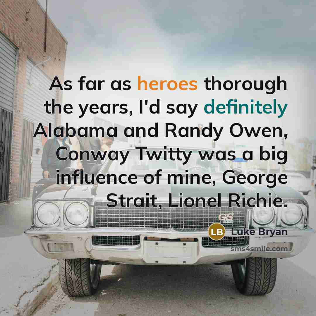 “As far as heroes thorough the years, I'd say definitely Alabama and Randy Owen, Conway Twitty was a big influence of mine, George Strait, Lionel Richie.” quote by Luke Bryan