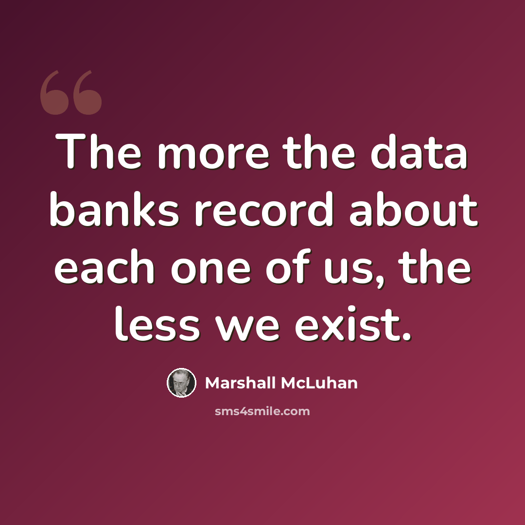 “The more the data banks record about each one of us, the less we exist.” quote by Marshall McLuhan