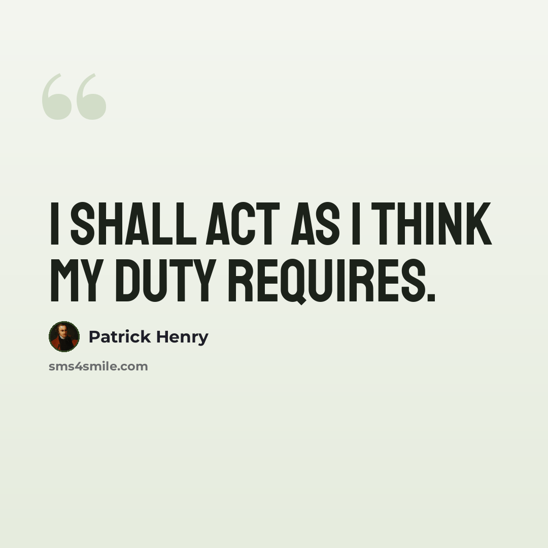 “I shall act as I think my duty requires.” quote by Patrick Henry
