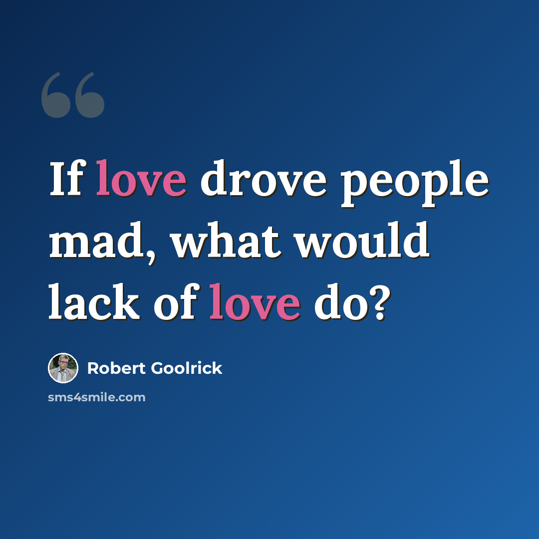 “If love drove people mad, what would lack of love do?” quote by Robert Goolrick