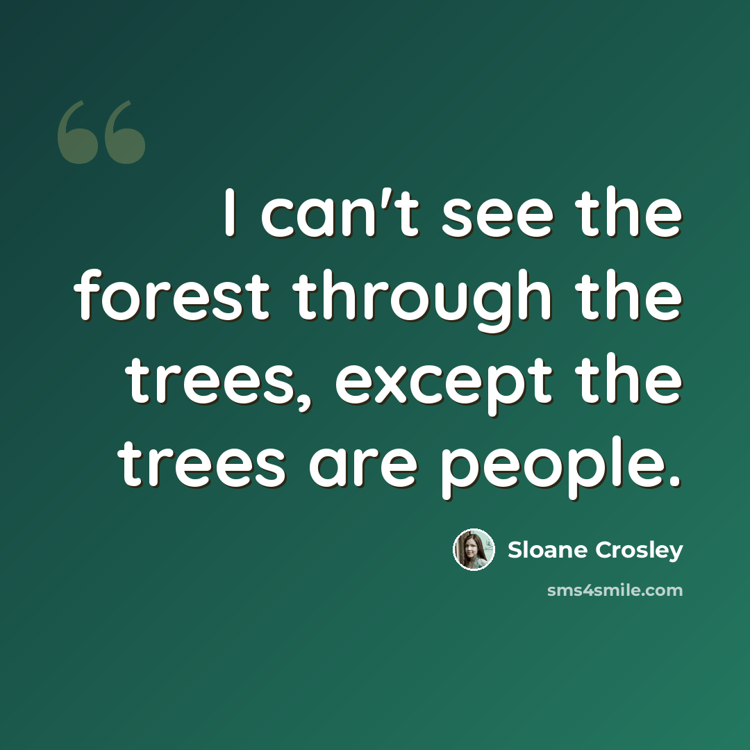 “I can't see the forest through the trees, except the trees are people.” quote by Sloane Crosley