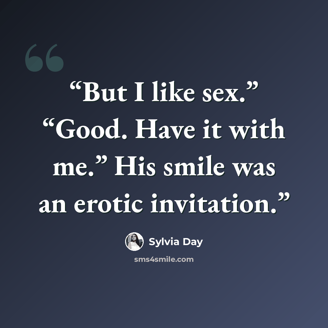 “But I like sex.” “Good. Have it with me.” His smile was an erotic invitation.” quote by Sylvia Day