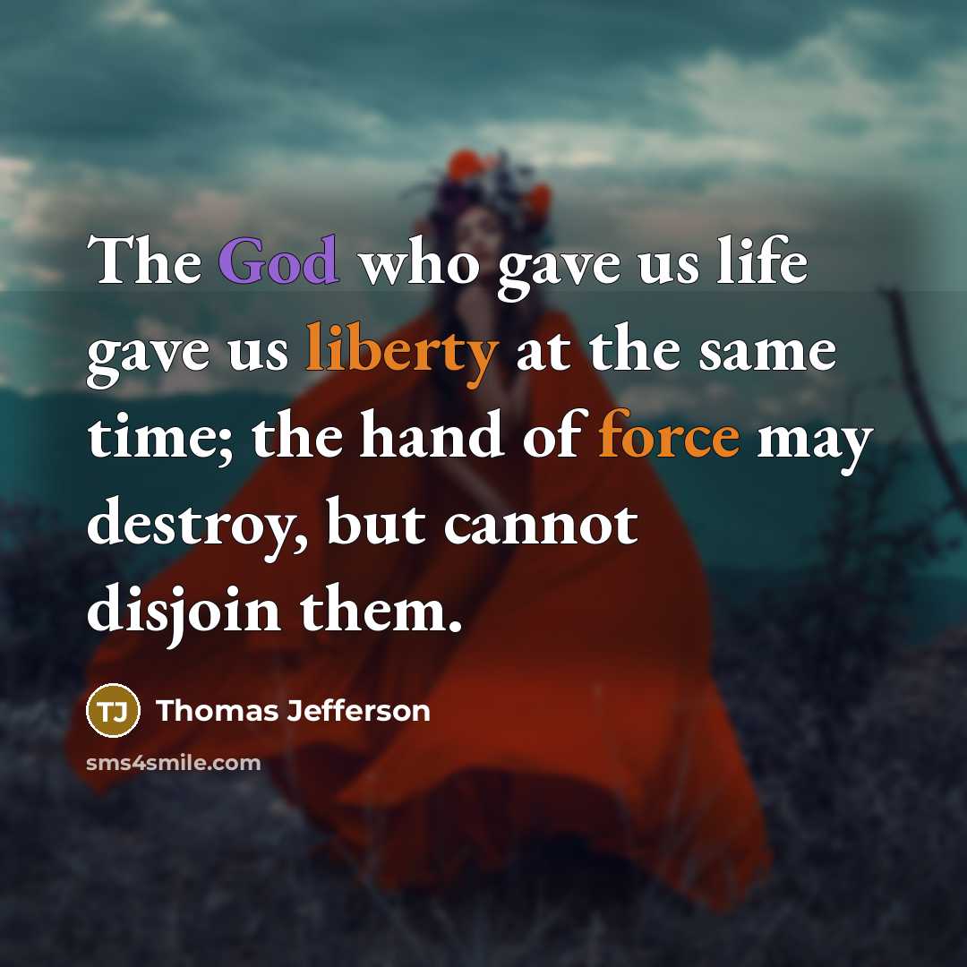 “The God who gave us life gave us liberty at the same time; the hand of force may destroy, but cannot disjoin them.” quote by Thomas Jefferson