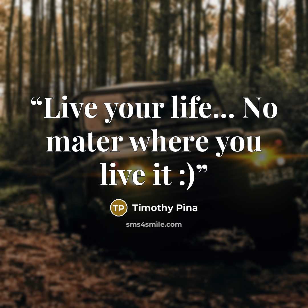 “Live your life... No mater where you live it :)” quote by Timothy Pina