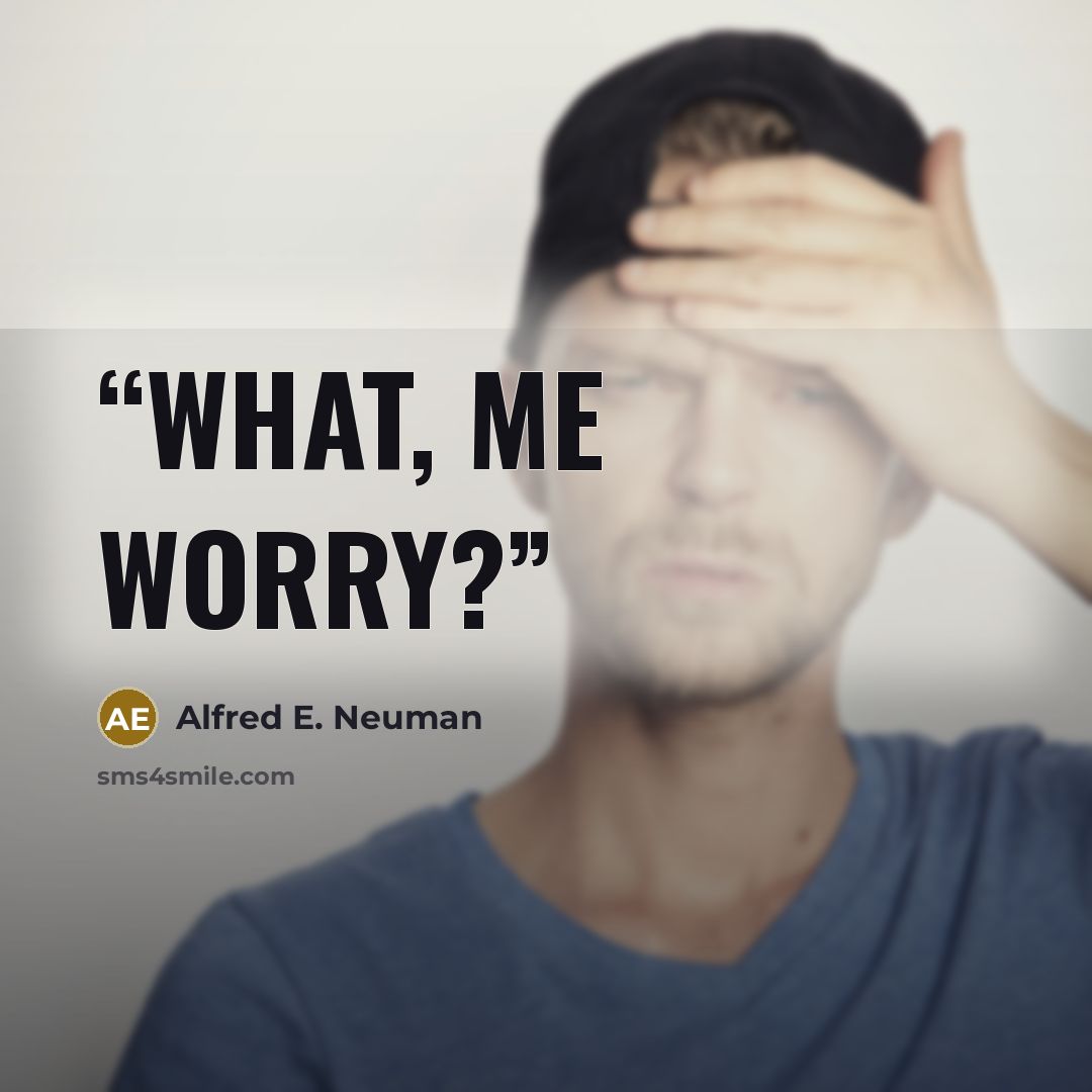 “What, me worry?” quote by Alfred E. Neuman
