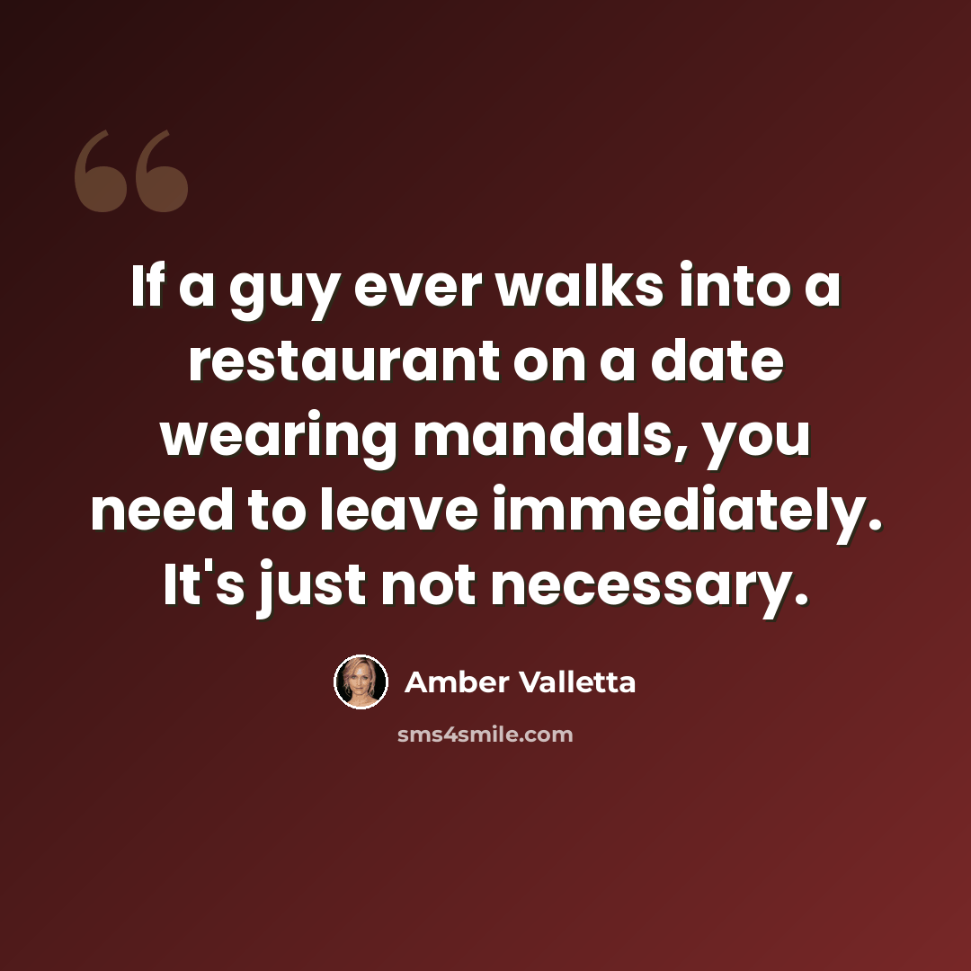 “If a guy ever walks into a restaurant on a date wearing mandals, you need to leave immediately. It's just not necessary.” quote by Amber Valletta