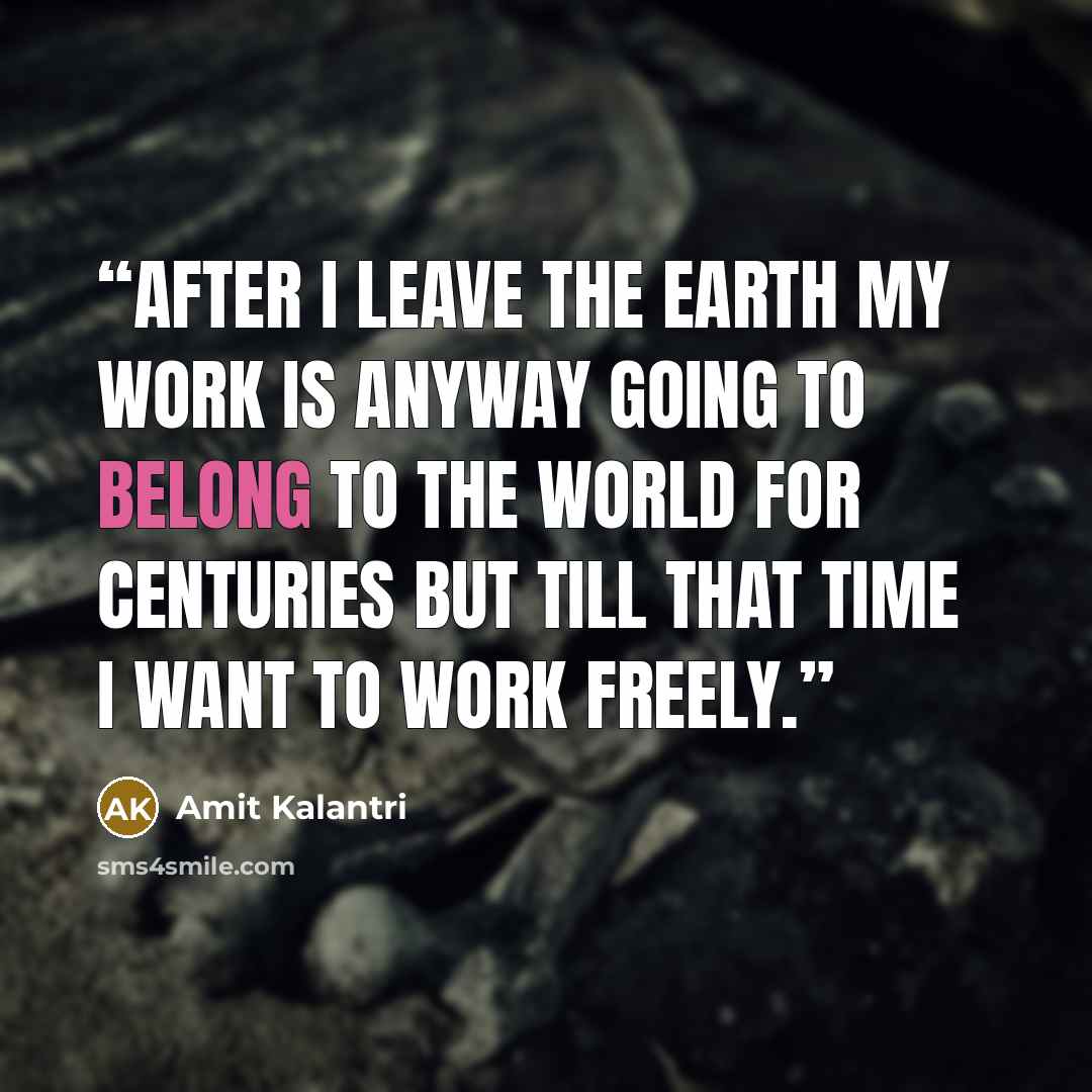 “After I leave the earth my work is anyway going to belong to the world for centuries but till that time I want to work freely.” quote by Amit Kalantri