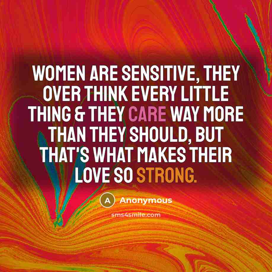 “Women are sensitive, they over think every little thing & they care way more than they should, but that's what makes their love so strong.” quote by Anonymous