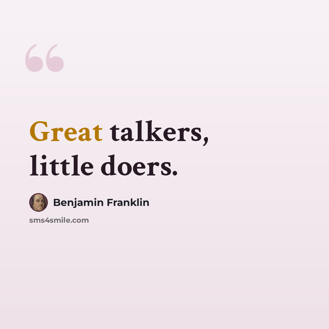 “Great talkers, little doers.” quote by Benjamin Franklin