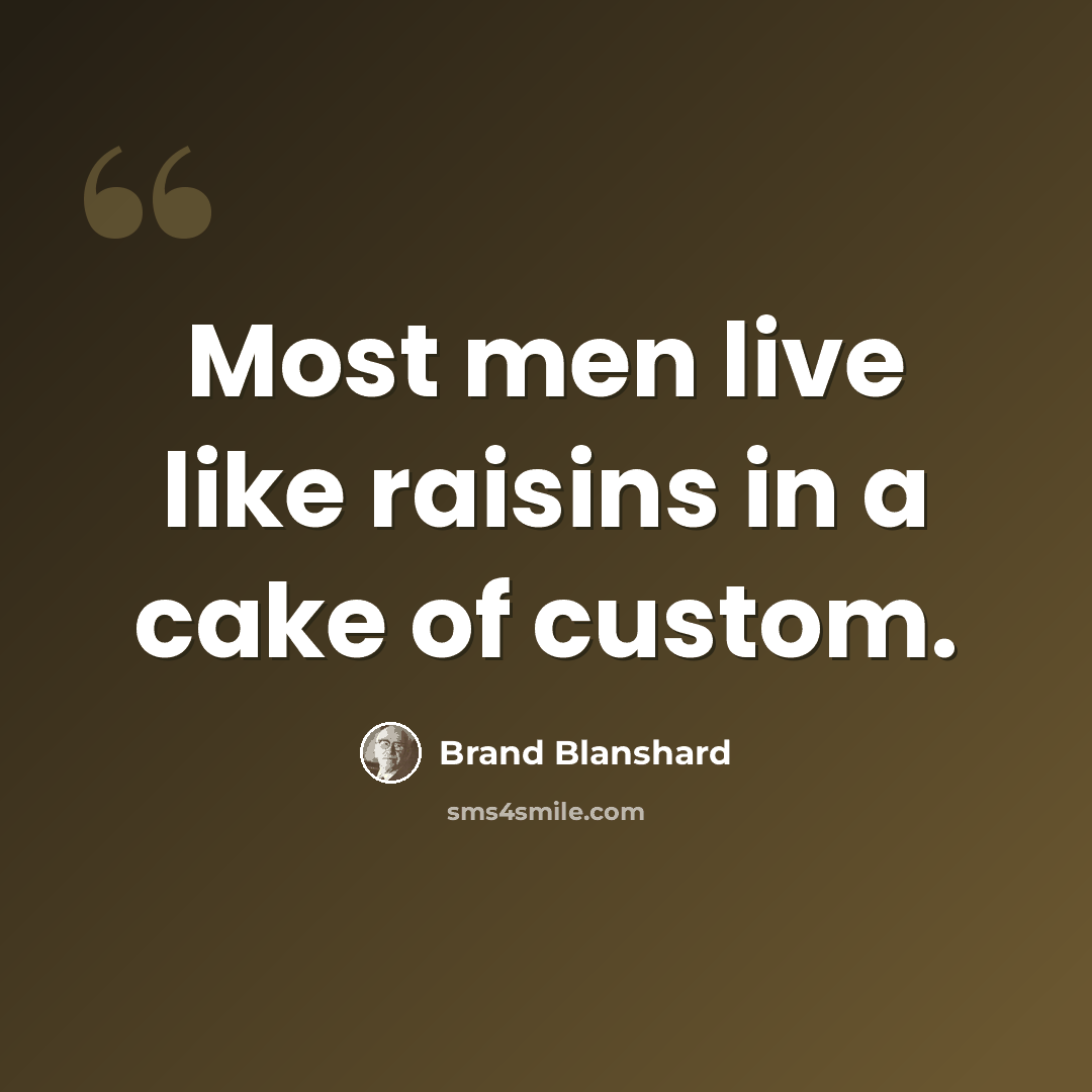 “Most men live like raisins in a cake of custom.” quote by Brand Blanshard