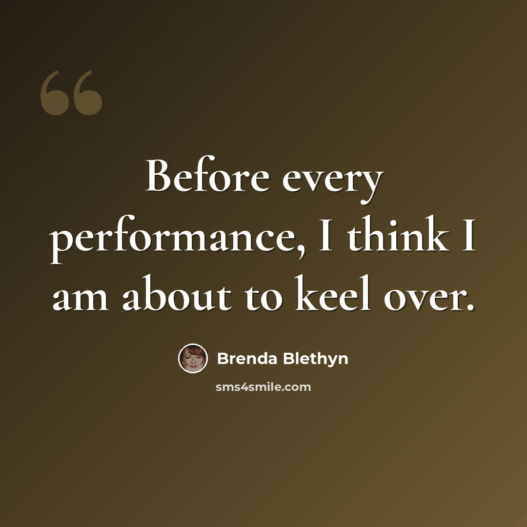 “Before every performance, I think I am about to keel over.” quote by Brenda Blethyn