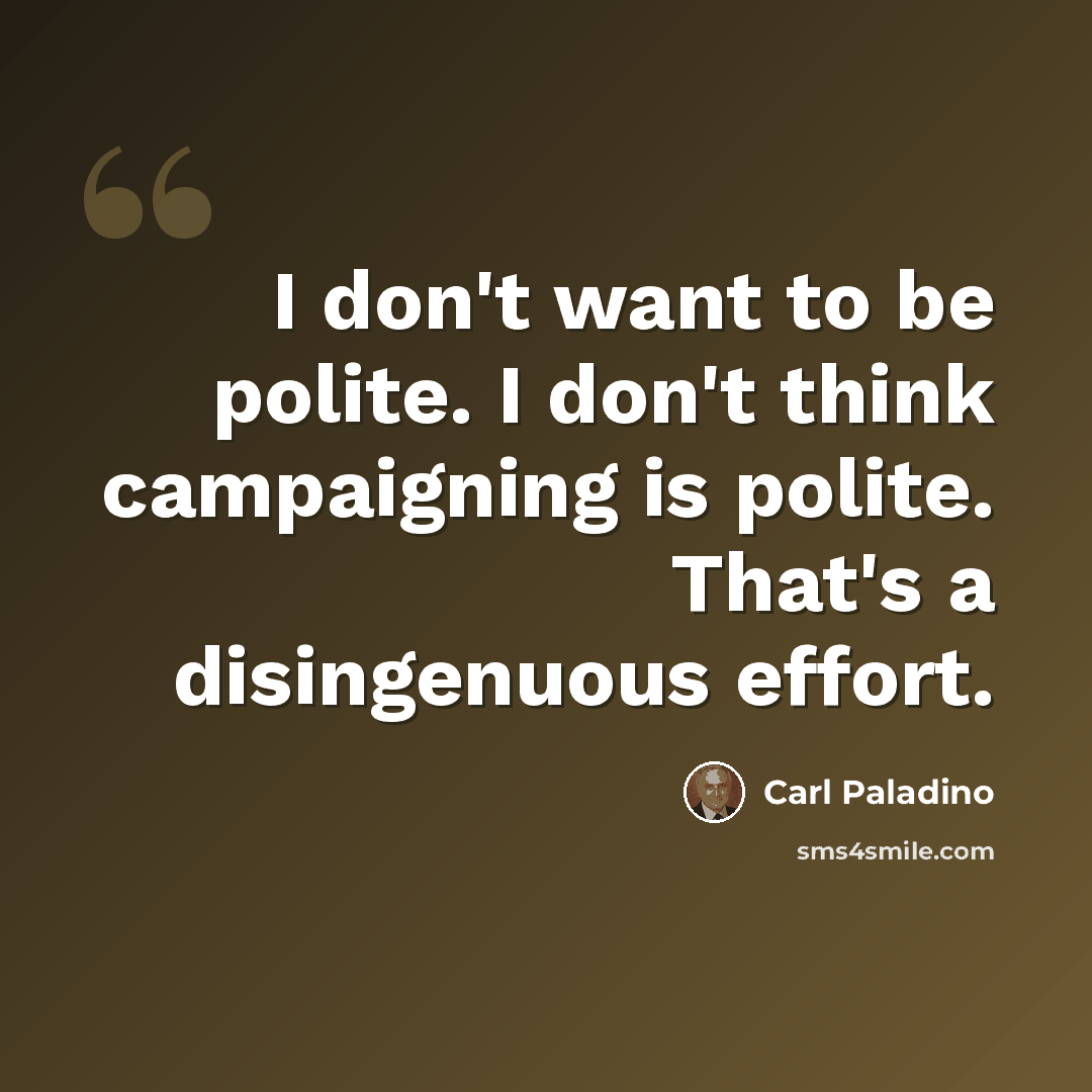 “I don't want to be polite. I don't think campaigning is polite. That's a disingenuous effort.” quote by Carl Paladino