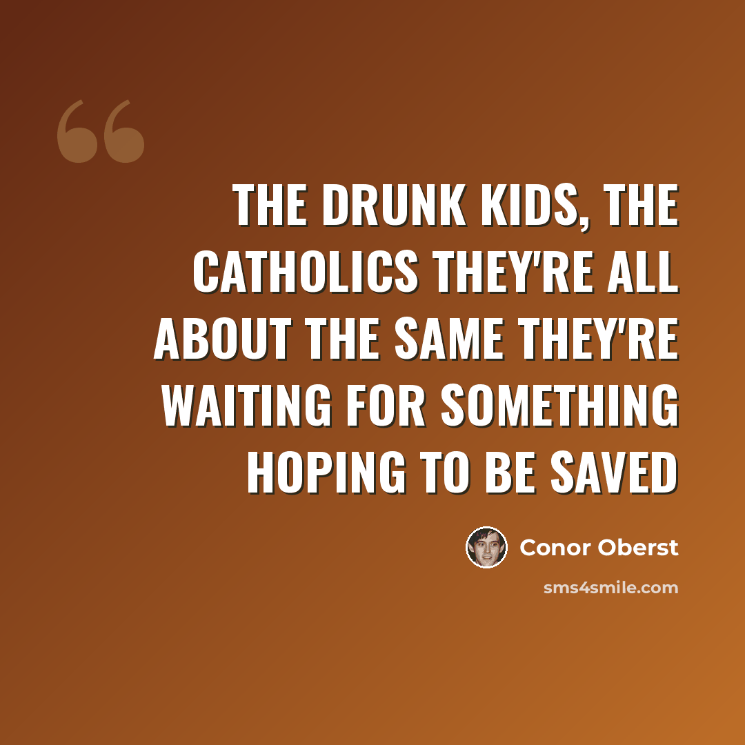 “The drunk kids, the catholics They're all about the same They're waiting for something Hoping to be saved” quote by Conor Oberst