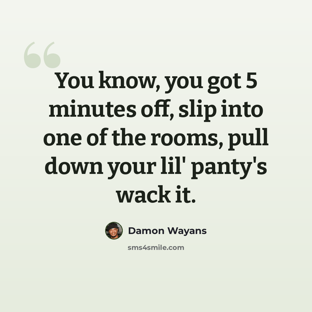 “You know, you got 5 minutes off, slip into one of the rooms, pull down your lil' panty's wack it.” quote by Damon Wayans