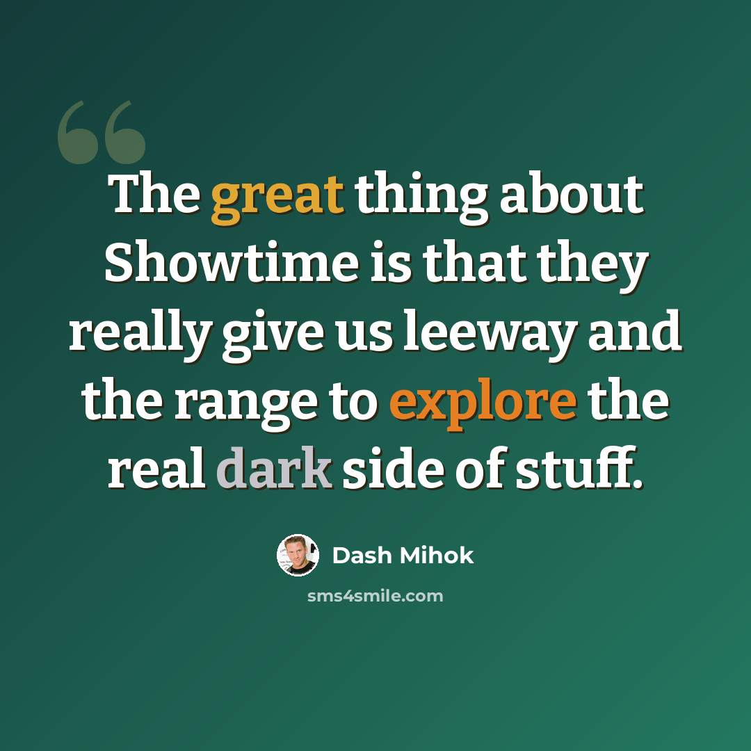 “The great thing about Showtime is that they really give us leeway and the range to explore the real dark side of stuff.” quote by Dash Mihok