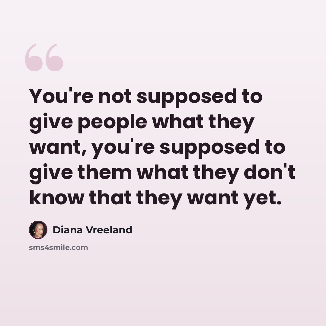 “You're not supposed to give people what they want, you're supposed to give them what they don't know that they want yet.” quote by Diana Vreeland