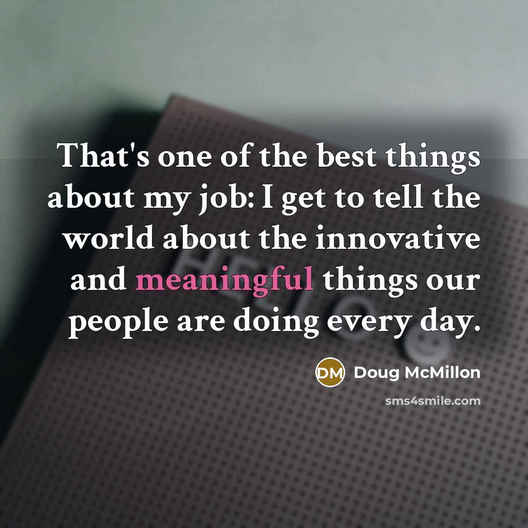 “That's one of the best things about my job: I get to tell the world about the innovative and meaningful things our people are doing every day.” quote by Doug McMillon