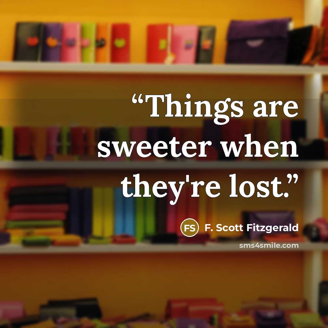 “Things are sweeter when they're lost.” quote by F. Scott Fitzgerald