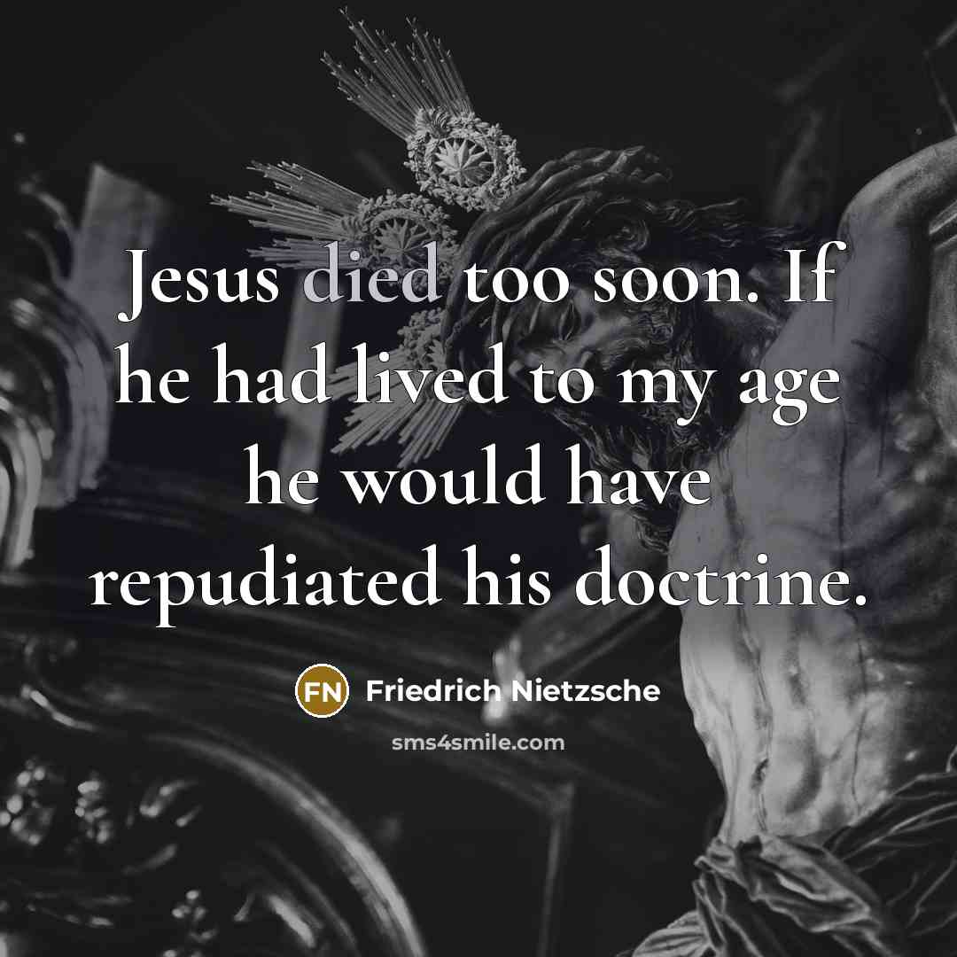 “Jesus died too soon. If he had lived to my age he would have repudiated his doctrine.” quote by Friedrich Nietzsche