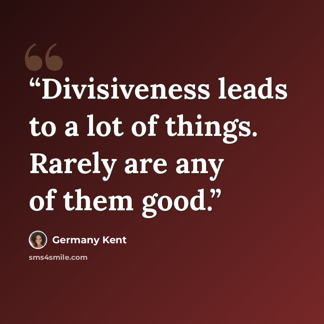 “Divisiveness leads to a lot of things. Rarely are any of them good.” quote by Germany Kent
