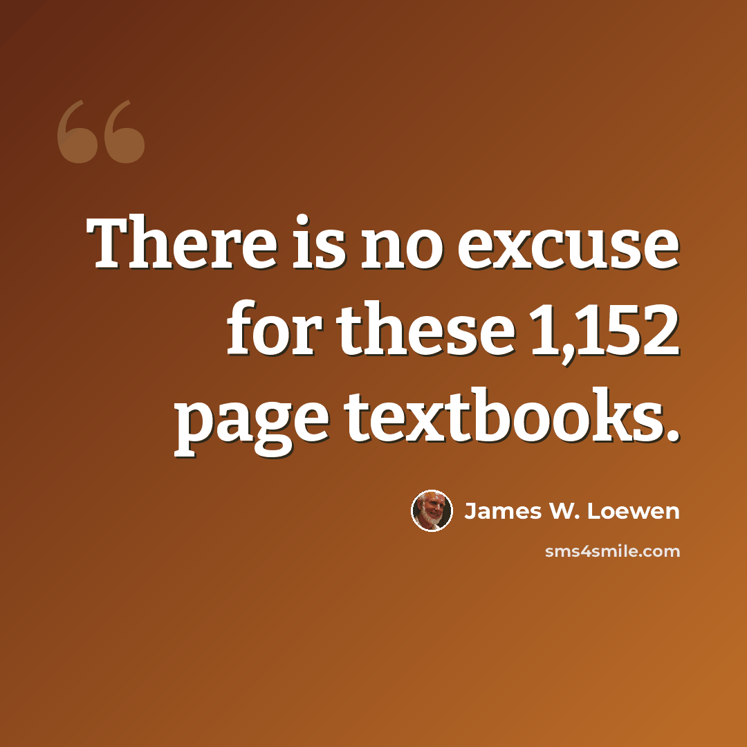 “There is no excuse for these 1,152 page textbooks.” quote by James W. Loewen