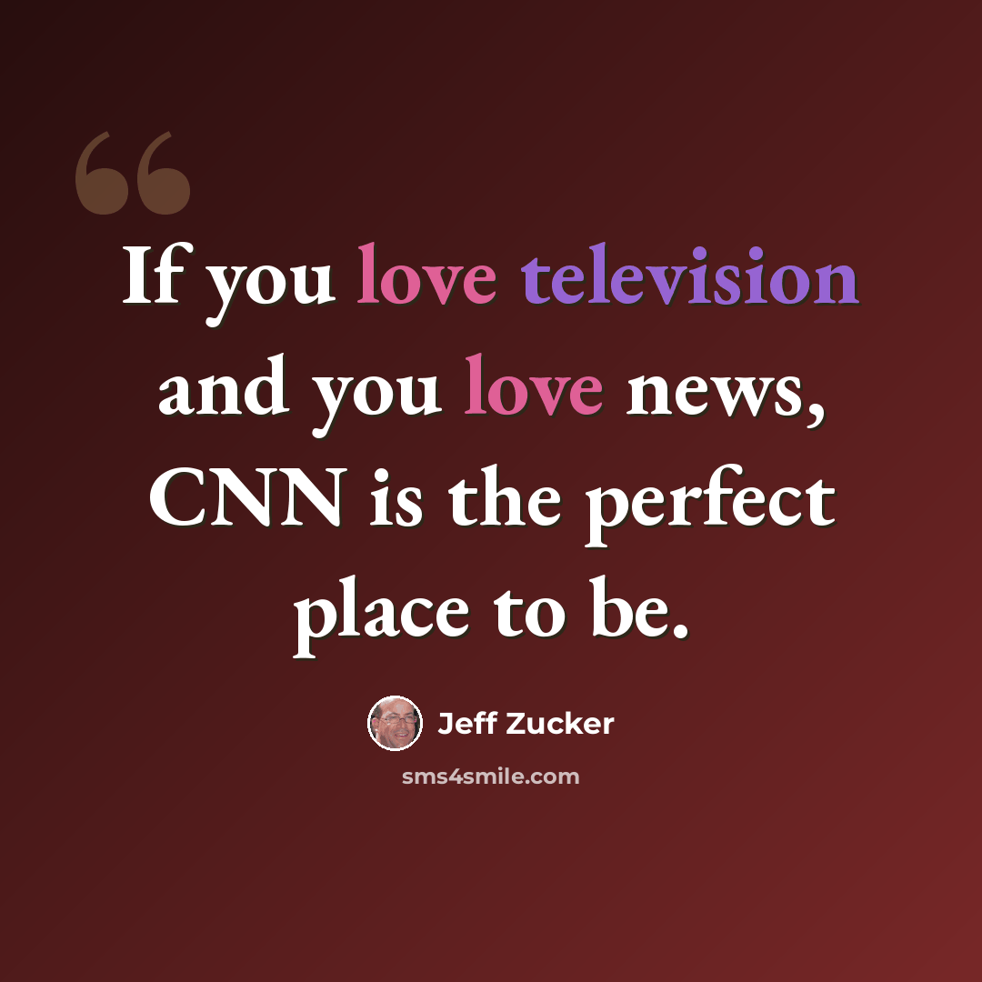 “If you love television and you love news, CNN is the perfect place to be.” quote by Jeff Zucker