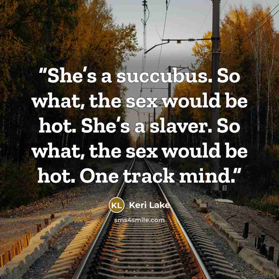 “She’s a succubus. So what, the sex would be hot. She’s a slaver. So what, the sex would be hot. One track mind.” quote by Keri Lake