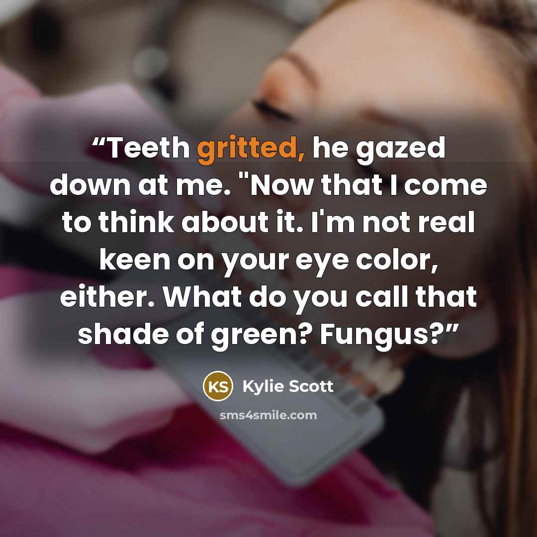 “Teeth gritted, he gazed down at me. "Now that I come to think about it. I'm not real keen on your eye color, either. What do you call that shade of green? Fungus?” quote by Kylie Scott