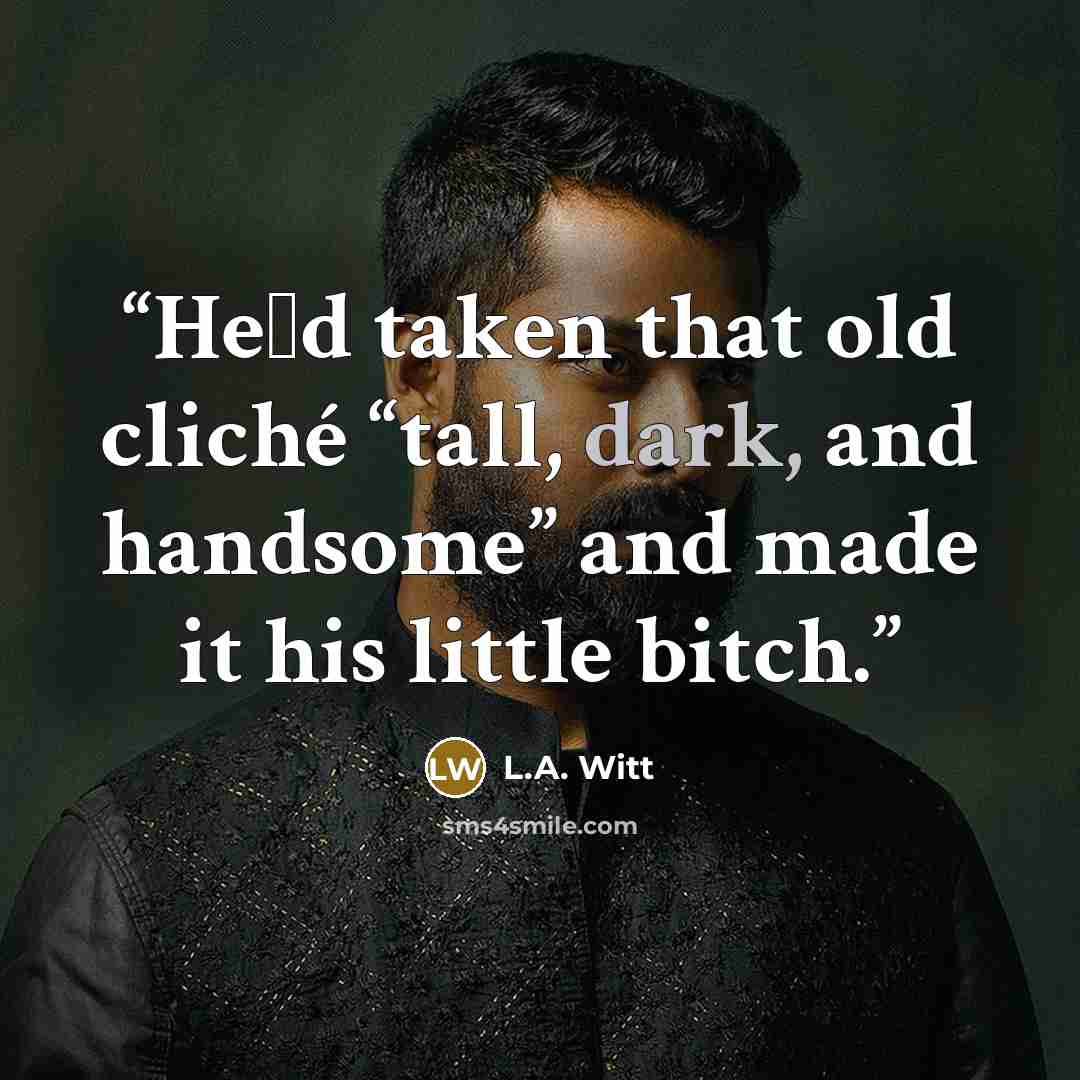 “He‟d taken that old cliché “tall, dark, and handsome” and made it his little bitch.” quote by L.A. Witt