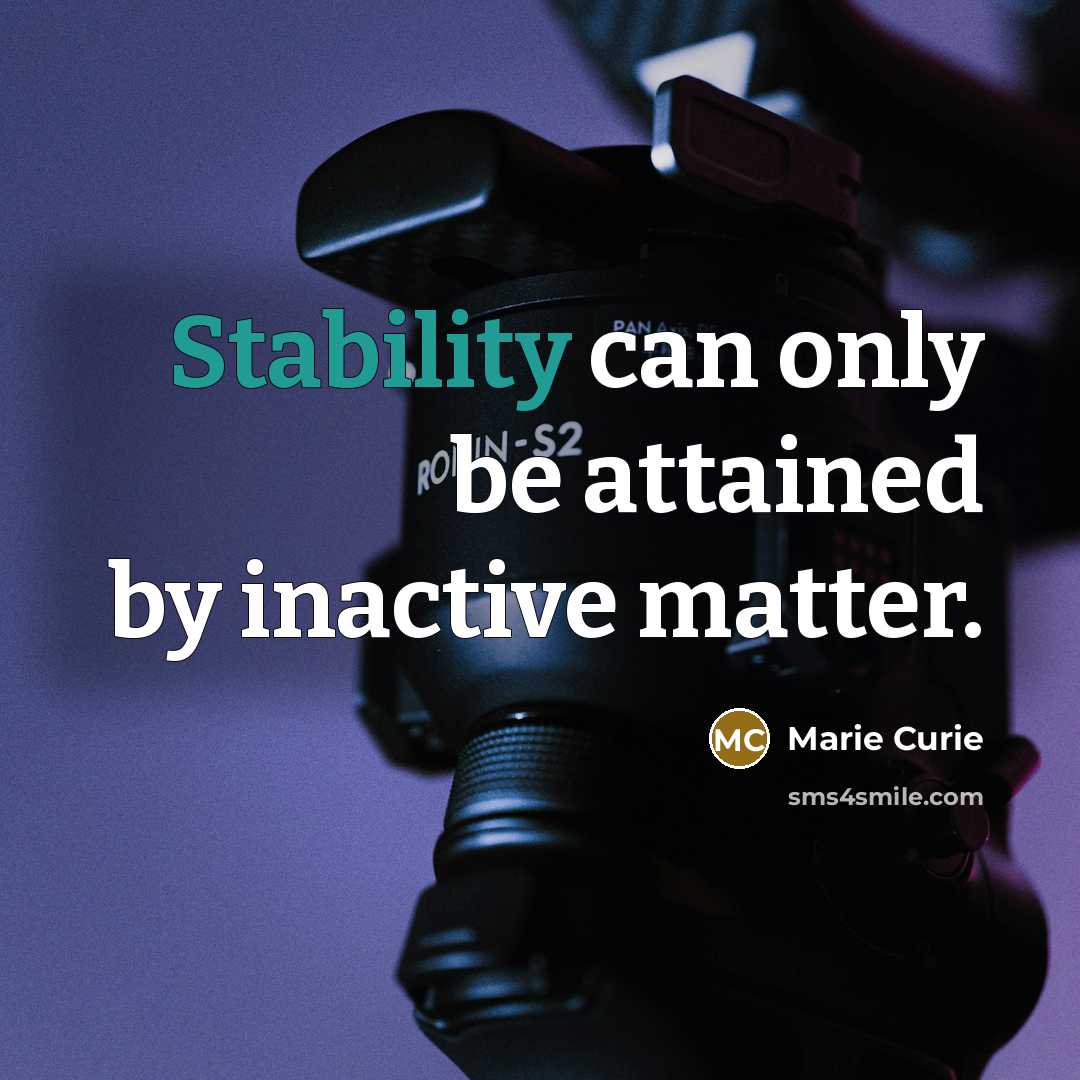 “Stability can only be attained by inactive matter.” quote by Marie Curie
