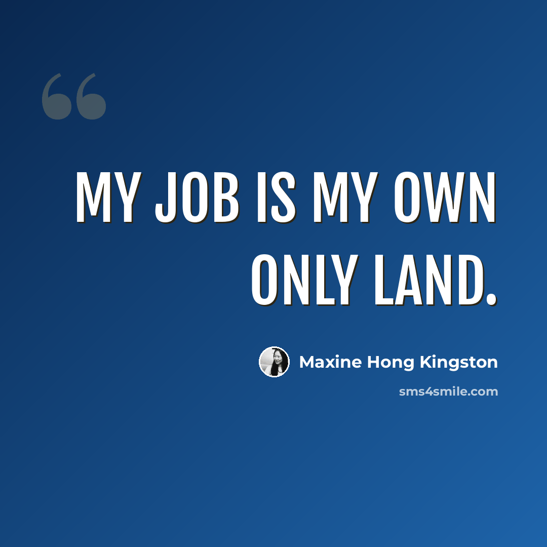 “My job is my own only land.” quote by Maxine Hong Kingston