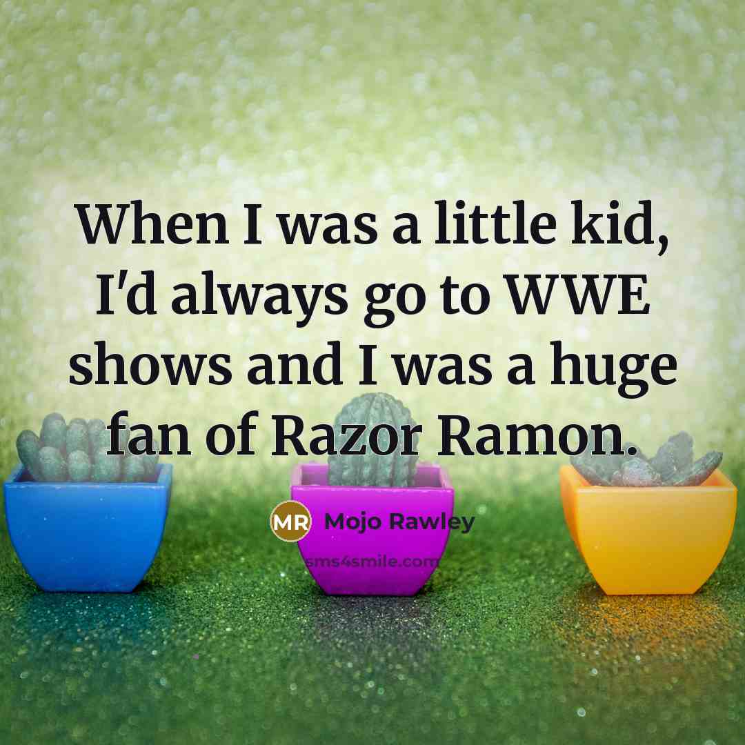 “When I was a little kid, I'd always go to WWE shows and I was a huge fan of Razor Ramon.” quote by Mojo Rawley